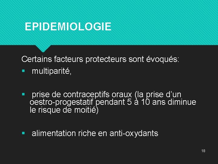  EPIDEMIOLOGIE Certains facteurs protecteurs sont évoqués: § multiparité, § prise de contraceptifs oraux