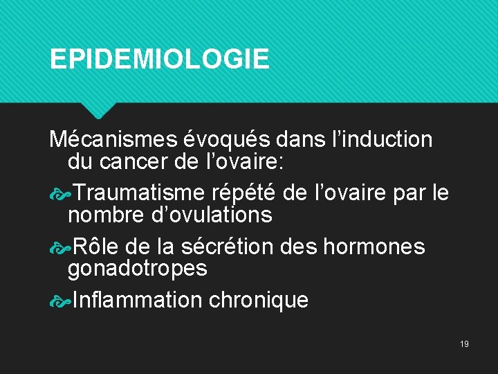 EPIDEMIOLOGIE Mécanismes évoqués dans l’induction du cancer de l’ovaire: Traumatisme répété de l’ovaire par