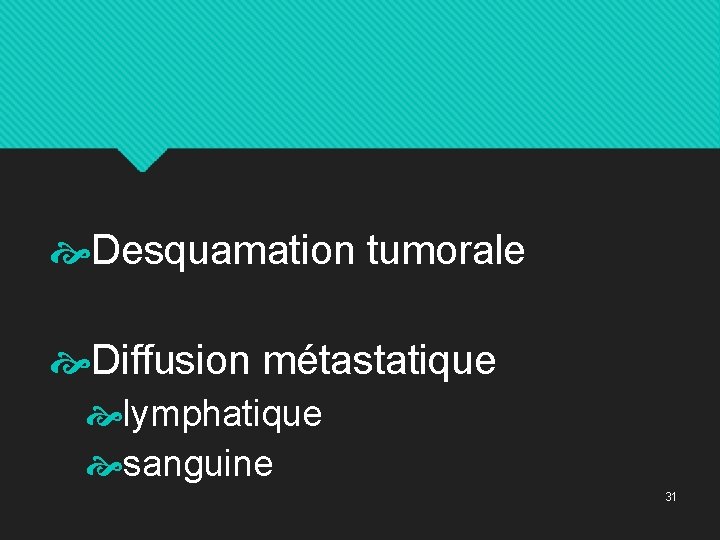  Desquamation tumorale Diffusion métastatique lymphatique sanguine 31 