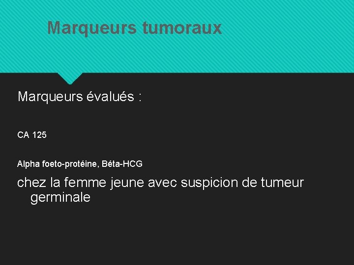 Marqueurs tumoraux Marqueurs évalués : CA 125 Alpha foeto-protéine, Béta-HCG chez la femme jeune