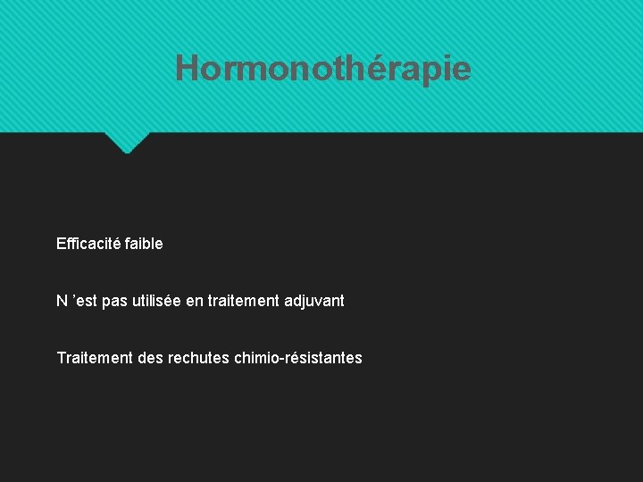 Hormonothérapie Efficacité faible N ’est pas utilisée en traitement adjuvant Traitement des rechutes chimio-résistantes