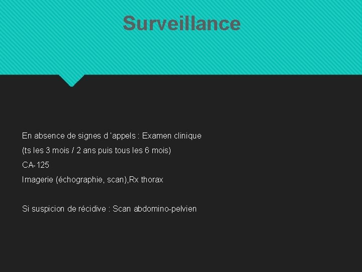 Surveillance En absence de signes d ’appels : Examen clinique (ts les 3 mois