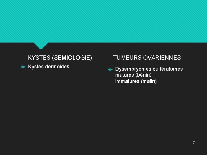 KYSTES (SEMIOLOGIE) Kystes dermoides TUMEURS OVARIENNES Dysembryomes ou tératomes matures (bénin) immatures (malin) 7