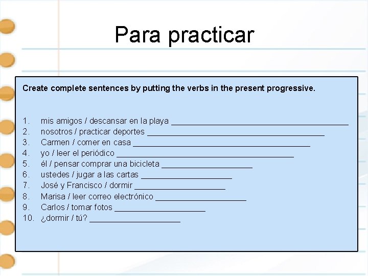 Para practicar Create complete sentences by putting the verbs in the present progressive. 1.