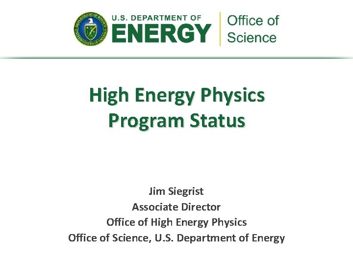 High Energy Physics Program Status Jim Siegrist Associate Director Office of High Energy Physics High Energy Physics Program Status Jim Siegrist Associate Director Office of High Energy Physics