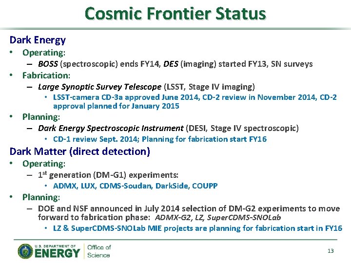 Cosmic Frontier Status Dark Energy • Operating: – BOSS (spectroscopic) ends FY 14, DES Cosmic Frontier Status Dark Energy • Operating: – BOSS (spectroscopic) ends FY 14, DES