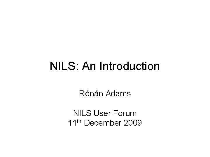 NILS: An Introduction Rónán Adams NILS User Forum 11 th December 2009 