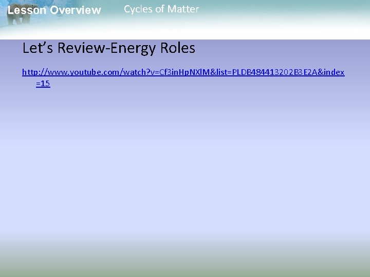 Lesson Overview Cycles of Matter Let’s Review-Energy Roles http: //www. youtube. com/watch? v=Cf 3