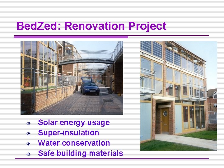 Bed. Zed: Renovation Project Solar energy usage Super-insulation Water conservation Safe building materials 