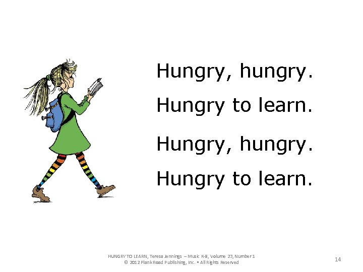 Hungry, hungry. Hungry to learn. HUNGRY TO LEARN, Teresa Jennings – Music K-8, Volume