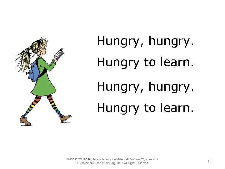 Hungry, hungry. Hungry to learn. HUNGRY TO LEARN, Teresa Jennings – Music K-8, Volume