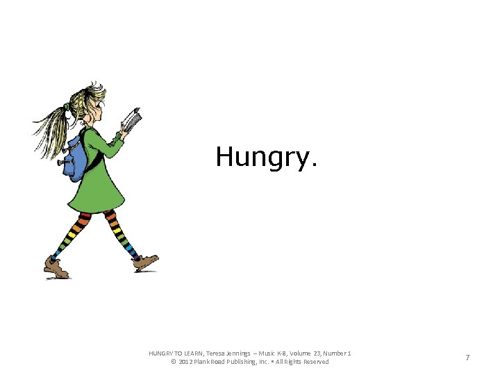 Hungry. HUNGRY TO LEARN, Teresa Jennings – Music K-8, Volume 23, Number 1 ©