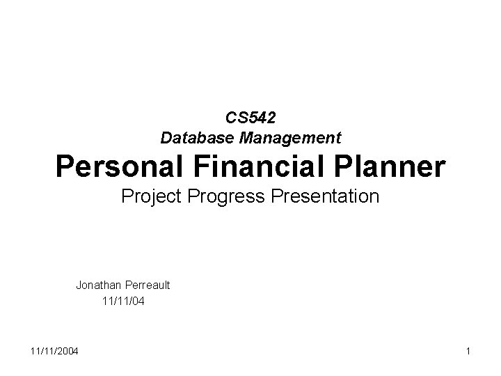 CS 542 Database Management Personal Financial Planner Project Progress Presentation Jonathan Perreault 11/11/04 11/11/2004
