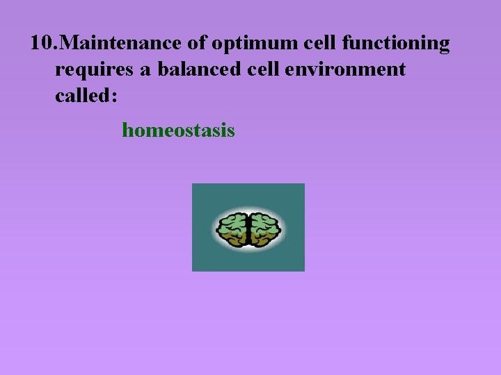 10. Maintenance of optimum cell functioning requires a balanced cell environment called: homeostasis 