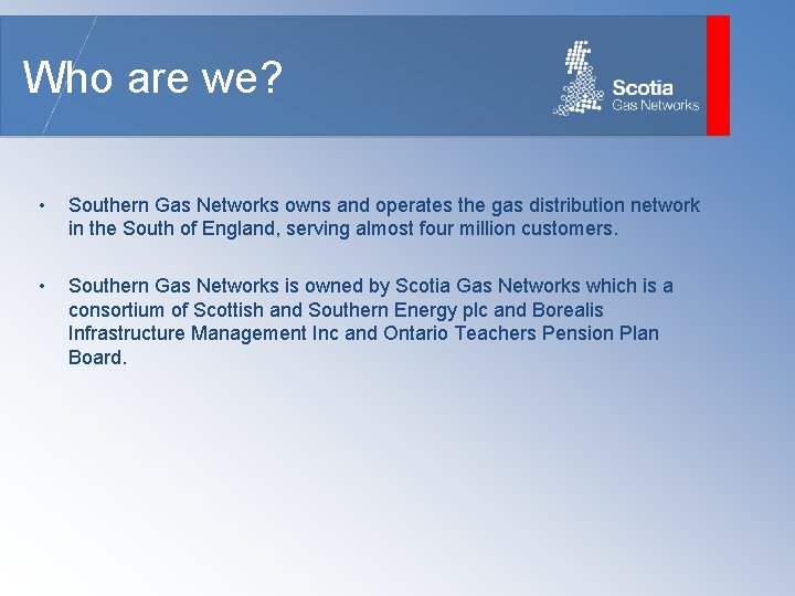 Who are we? • Southern Gas Networks owns and operates the gas distribution network