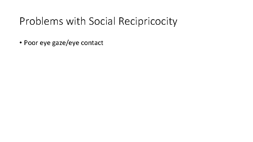 Problems with Social Recipricocity • Poor eye gaze/eye contact 