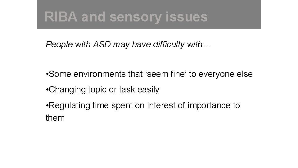 RIBA and sensory issues People with ASD may have difficulty with… • Some environments
