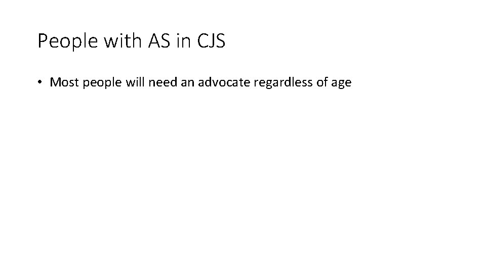 People with AS in CJS • Most people will need an advocate regardless of
