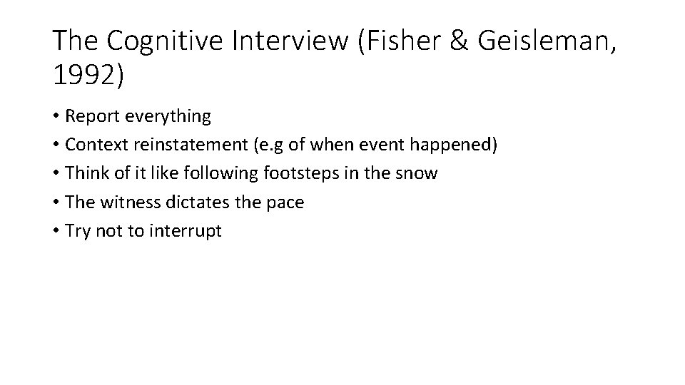 The Cognitive Interview (Fisher & Geisleman, 1992) • Report everything • Context reinstatement (e.