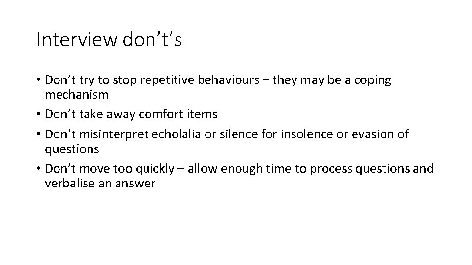 Interview don’t’s • Don’t try to stop repetitive behaviours – they may be a