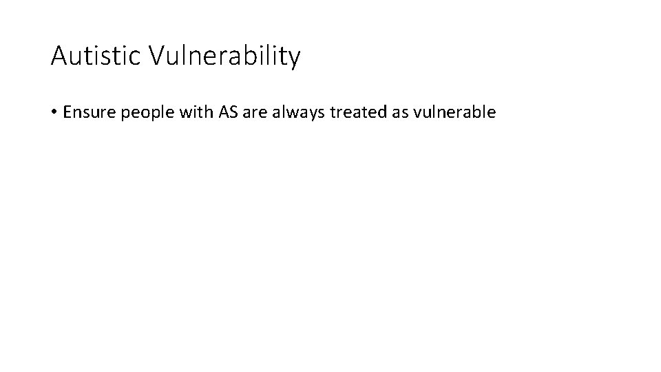 Autistic Vulnerability • Ensure people with AS are always treated as vulnerable 