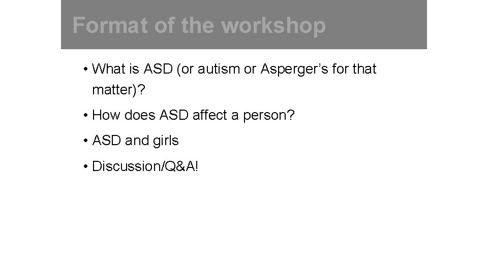 Format of the workshop • What is ASD (or autism or Asperger’s for that