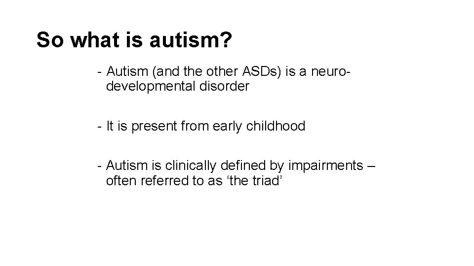 So what is autism? - Autism (and the other ASDs) is a neurodevelopmental disorder