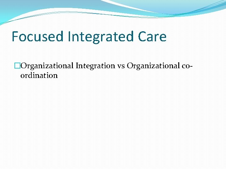 Focused Integrated Care �Organizational Integration vs Organizational coordination 