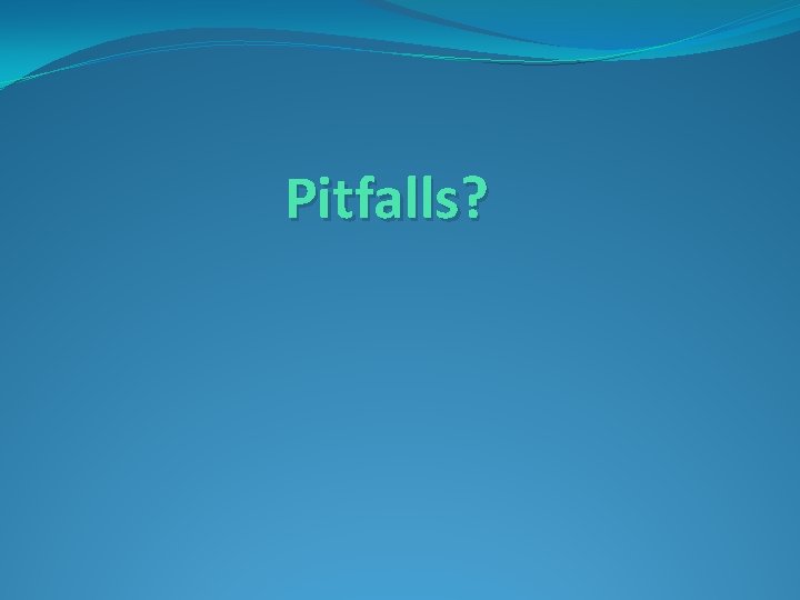 Pitfalls? 