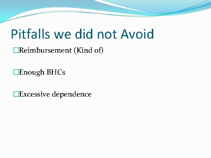 Pitfalls we did not Avoid �Reimbursement (Kind of) �Enough BHCs �Excessive dependence 
