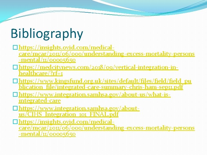 Bibliography �https: //insights. ovid. com/medicalcare/mcar/2011/06/000/understanding-excess-mortality-persons -mental/11/00005650 �https: //medcitynews. com/2018/09/vertical-integration-inhealthcare/? rf=1 �https: //www. kingsfund. org.