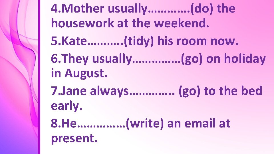 4. Mother usually…………. (do) the housework at the weekend. 5. Kate………. . (tidy) his