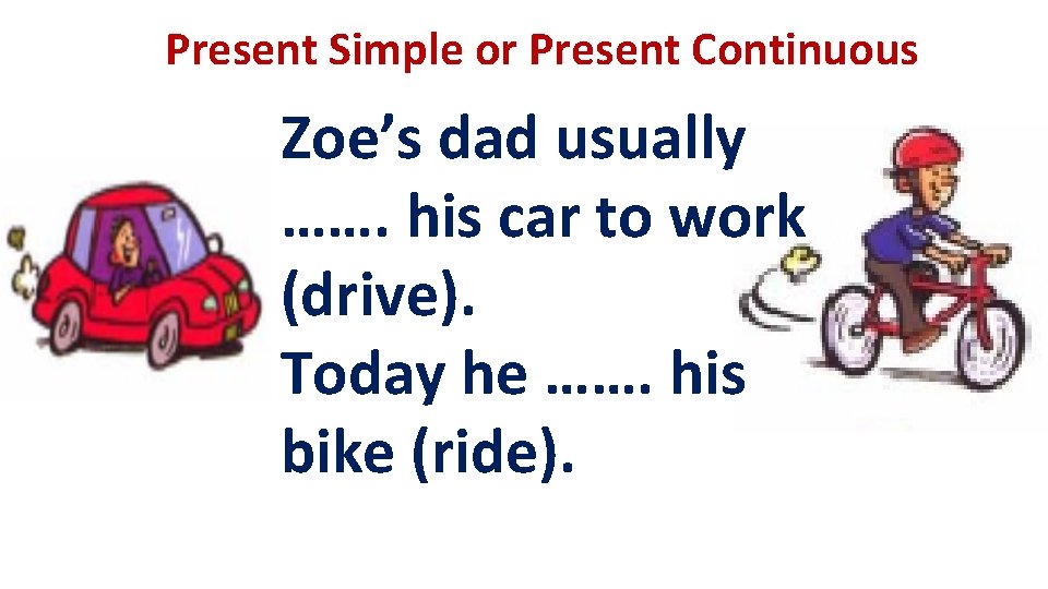 Present Simple or Present Continuous Zoe’s dad usually ……. his car to work (drive).