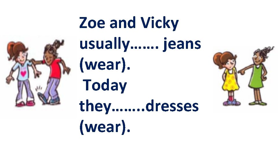 Zoe and Vicky usually……. jeans (wear). Today they……. . dresses (wear). 