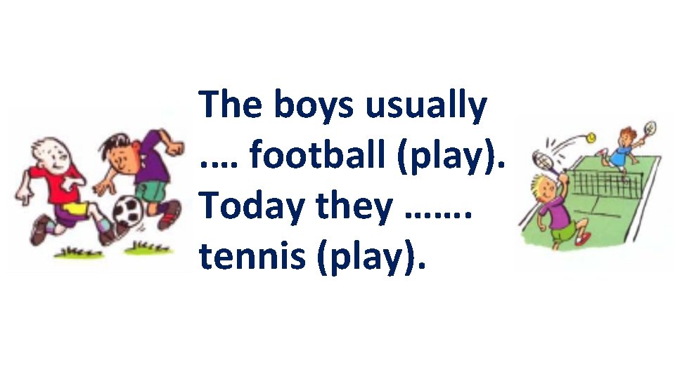 The boys usually. … football (play). Today they ……. tennis (play). 
