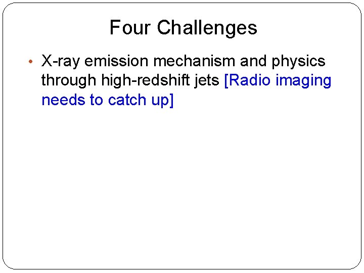 Four Challenges • X-ray emission mechanism and physics through high-redshift jets [Radio imaging needs