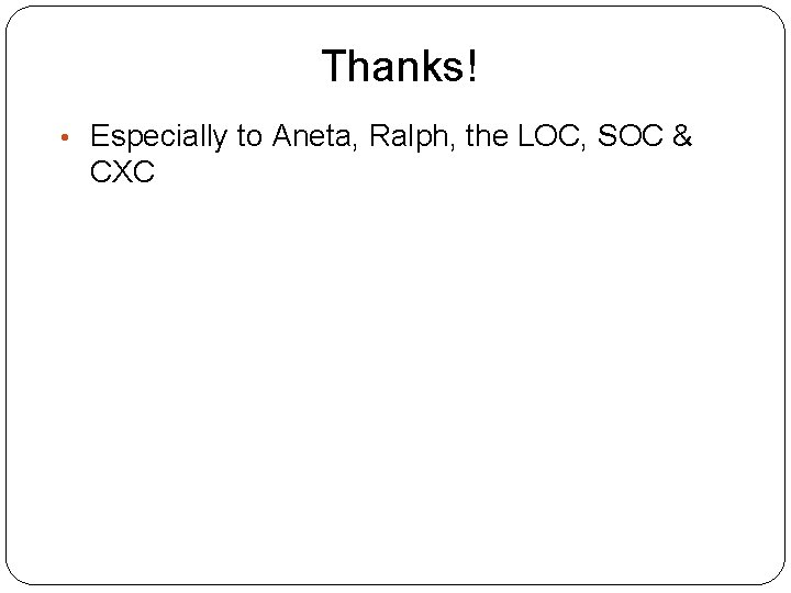 Thanks! • Especially to Aneta, Ralph, the LOC, SOC & CXC 