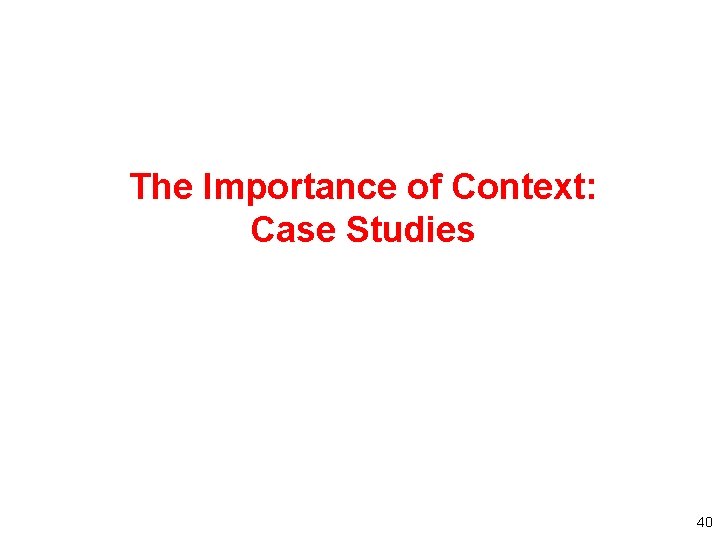 The Importance of Context: Case Studies 40 The Importance of Context: Case Studies 40
