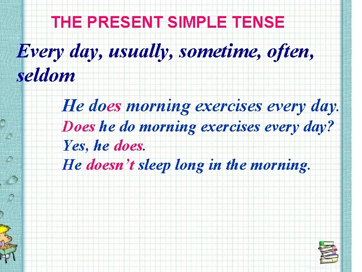 THE PRESENT SIMPLE TENSE Every day, usually, sometime, often, seldom He does morning exercises