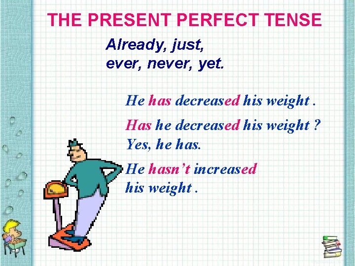 THE PRESENT PERFECT TENSE Already, just, ever, never, yet. He has decreased his weight.