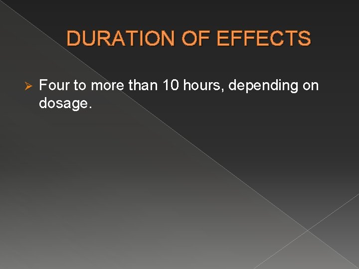 DURATION OF EFFECTS Ø Four to more than 10 hours, depending on dosage. 
