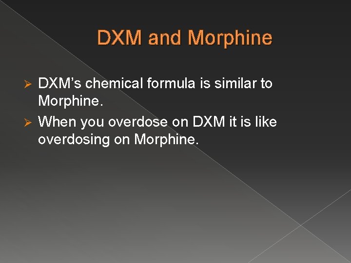 DXM and Morphine DXM’s chemical formula is similar to Morphine. Ø When you overdose