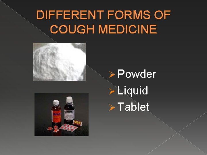 DIFFERENT FORMS OF COUGH MEDICINE Ø Powder Ø Liquid Ø Tablet 