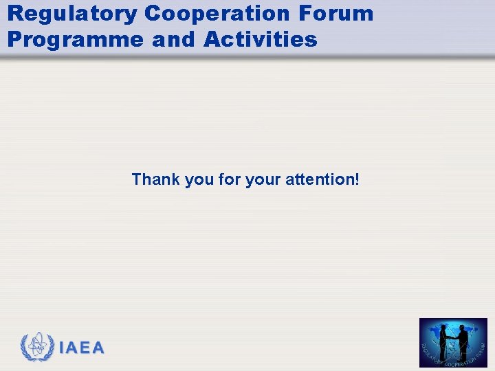 Regulatory Cooperation Forum Programme and Activities Thank you for your attention! IAEA 10 Regulatory Cooperation Forum Programme and Activities Thank you for your attention! IAEA 10