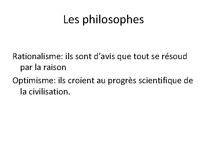 Les philosophes Rationalisme: ils sont d’avis que tout se résoud par la raison Optimisme: