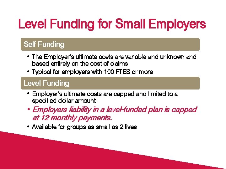Level Funding for Small Employers Self Funding • The Employer’s ultimate costs are variable