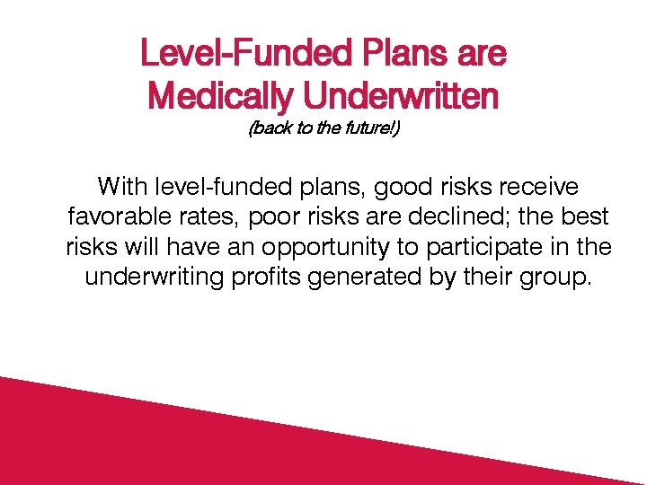 Level-Funded Plans are Medically Underwritten (back to the future!) With level-funded plans, good risks