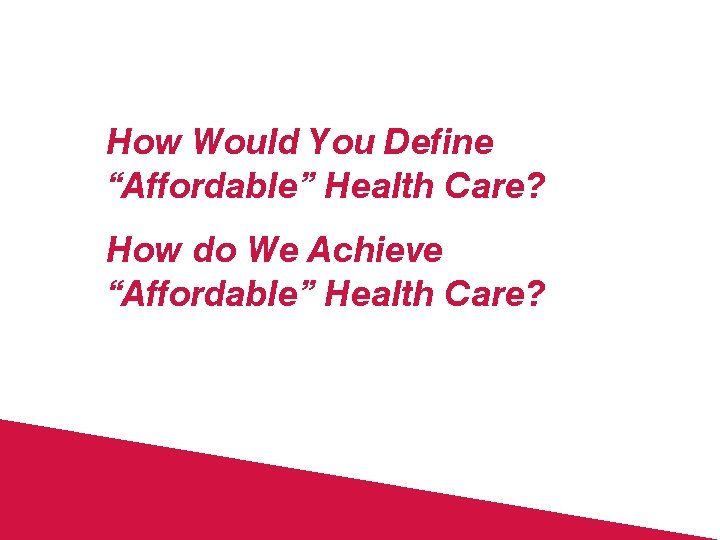 How Would You Define “Affordable” Health Care? How do We Achieve “Affordable” Health Care?