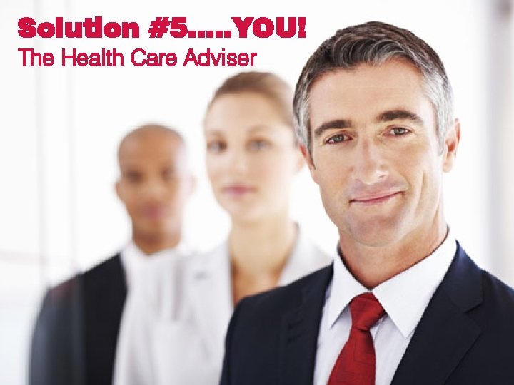 Solution #5…. . YOU! The Health Care Adviser 