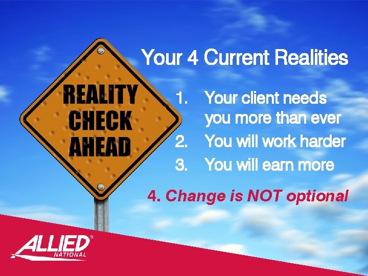 Your 4 Current Realities 1. 2. 3. Your client needs you more than ever